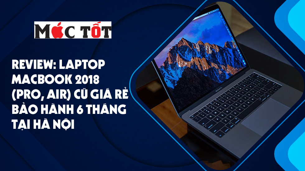 Review: Laptop Macbook 2018 (Pro, Air) cũ Giá rẻ. bảo hành 6 tháng tại Hà Nội