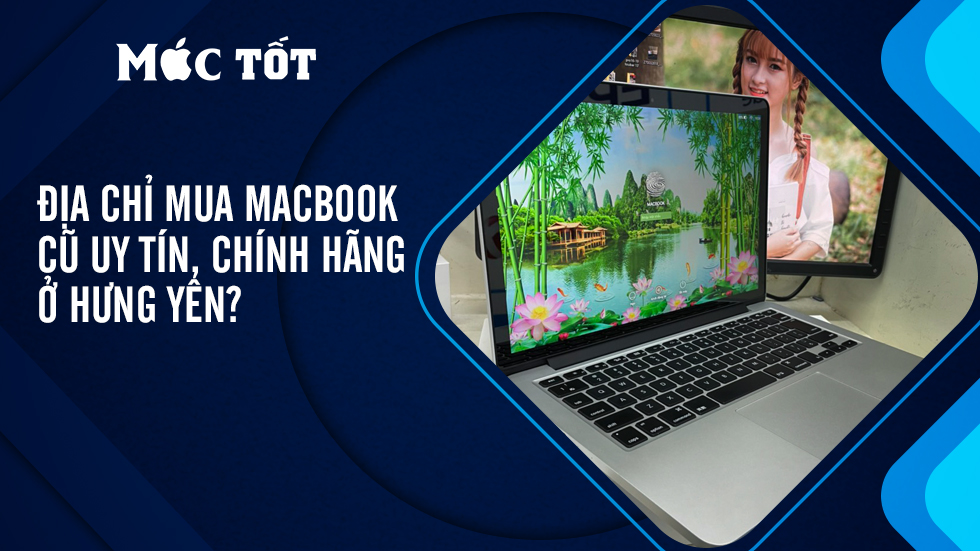 Địa chỉ mua macbook cũ uy tín, chính hãng ở Hưng Yên?