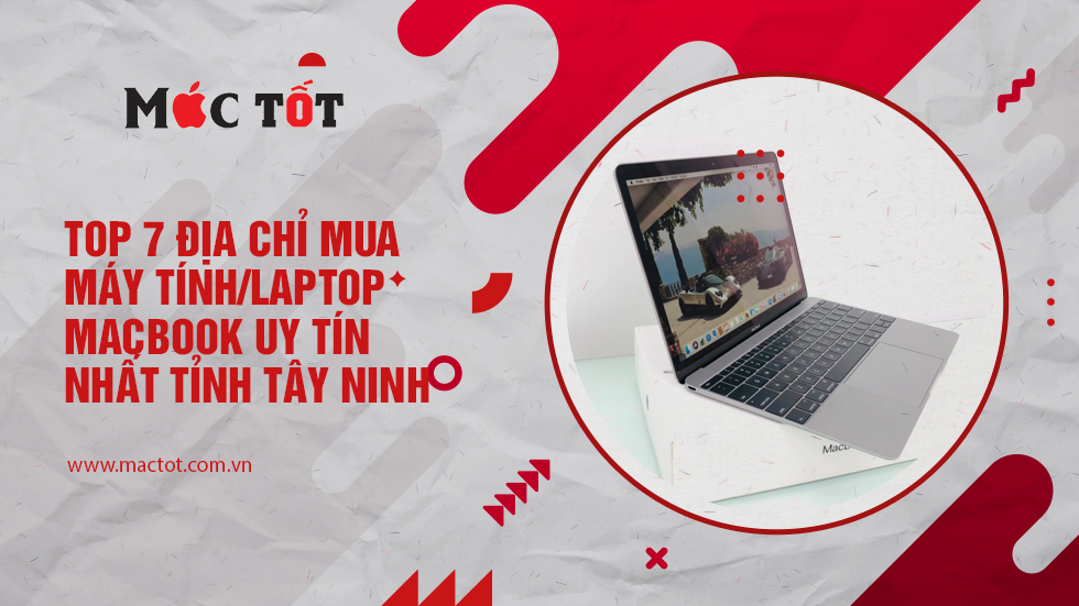 Top 7 Địa chỉ mua máy tính/laptop Macbook uy tín nhất tỉnh Tây Ninh