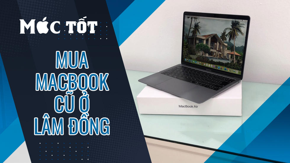 Top 10 địa chỉ mua Macbook cũ ở Lâm Đồng uy tín nhất